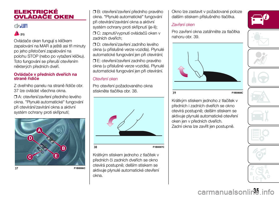FIAT 500X 2017  Návod k použití a údržbě (in Czech) ELEKTRICKÉ
OVLÁDAČE OKEN
21)
Ovládače oken fungují s klíčkem
zapalování na MAR a ještě asi tři minuty
po jeho přetočení zapalování na
polohu STOP (nebo po vytažení klíčku).
Toto 