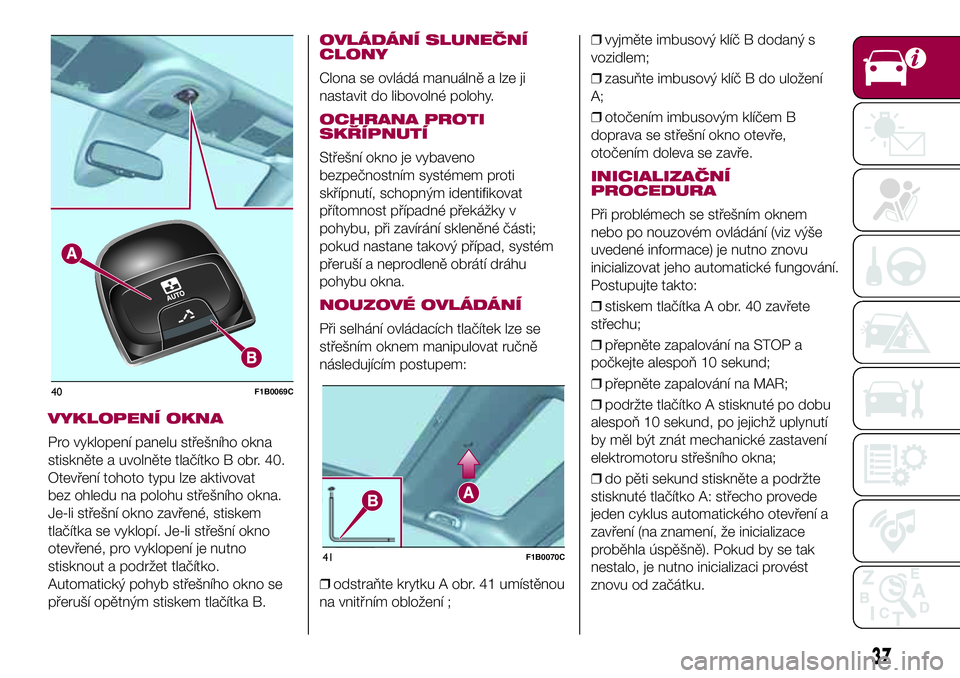 FIAT 500X 2017  Návod k použití a údržbě (in Czech) VYKLOPENÍ OKNA
Pro vyklopení panelu střešního okna
stiskněte a uvolněte tlačítko B obr. 40.
Otevření tohoto typu lze aktivovat
bez ohledu na polohu střešního okna.
Je-li střešní okno 