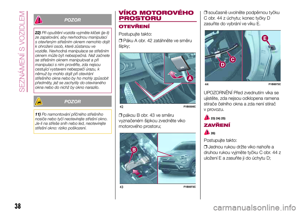 FIAT 500X 2017  Návod k použití a údržbě (in Czech) POZOR
22)Při opuštění vozidla vyjměte klíček (je-li)
ze zapalování, aby nevhodnou manipulací
s otevřeným střešním oknem nemohlo dojít
k ohrožení osob, které zůstanou ve
vozidle. Ne