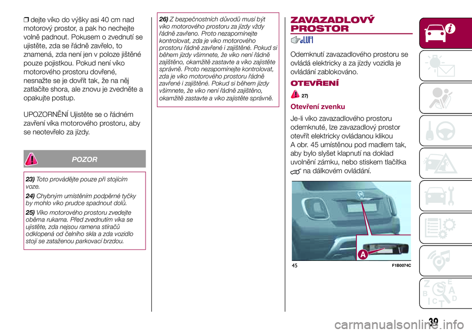 FIAT 500X 2017 Návod k použití a údržbě (in Czech) ❒dejte víko do výšky asi 40 cm nad
motorový prostor, a pak ho nechejte
volně padnout. Pokusem o zvednutí se
ujistěte, zda se řádně zavřelo, to
znamená, zda není jen v poloze jištěné
FIAT 500X 2017 Návod k použití a údržbě (in Czech) ❒dejte víko do výšky asi 40 cm nad
motorový prostor, a pak ho nechejte
volně padnout. Pokusem o zvednutí se
ujistěte, zda se řádně zavřelo, to
znamená, zda není jen v poloze jištěné