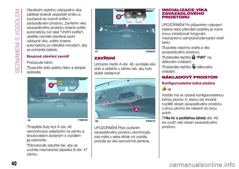 FIAT 500X 2017 Návod k použití a údržbě (in Czech) Otevřením zadního výklopného víka
zablikají dvakrát ukazatelé směru a
současně se rozsvítí světlo v
zavazadlovém prostoru. Zavřením víka
zavazadlového prostoru zhasne světlo
autom FIAT 500X 2017 Návod k použití a údržbě (in Czech) Otevřením zadního výklopného víka
zablikají dvakrát ukazatelé směru a
současně se rozsvítí světlo v
zavazadlovém prostoru. Zavřením víka
zavazadlového prostoru zhasne světlo
autom