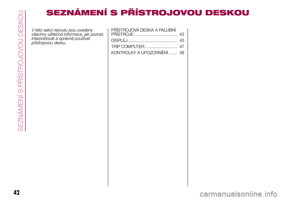 FIAT 500X 2017 Návod k použití a údržbě (in Czech) SEZNÁMENÍ S PŘÍSTROJOVOU DESKOU
V této sekci návodu jsou uvedeny
všechny užitečné informace, jak poznat,
interpretovat a správně používat
přístrojovou desku.PŘÍSTROJOVÁ DESKA A PALU FIAT 500X 2017 Návod k použití a údržbě (in Czech) SEZNÁMENÍ S PŘÍSTROJOVOU DESKOU
V této sekci návodu jsou uvedeny
všechny užitečné informace, jak poznat,
interpretovat a správně používat
přístrojovou desku.PŘÍSTROJOVÁ DESKA A PALU