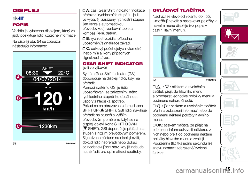FIAT 500X 2017 Návod k použití a údržbě (in Czech) DISPLEJ
POPIS
Vozidlo je vybaveno displejem, který za
jízdy poskytuje řidiči užitečné informace.
Na displeji obr. 54 se zobrazují
následující informace:❒A: čas, Gear Shift Indicator (ind FIAT 500X 2017 Návod k použití a údržbě (in Czech) DISPLEJ
POPIS
Vozidlo je vybaveno displejem, který za
jízdy poskytuje řidiči užitečné informace.
Na displeji obr. 54 se zobrazují
následující informace:❒A: čas, Gear Shift Indicator (ind