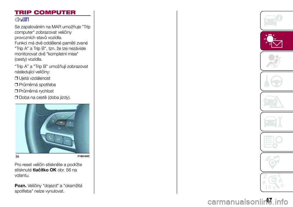 FIAT 500X 2017  Návod k použití a údržbě (in Czech) TRIP COMPUTER
Se zapalováním na MAR umožňuje "Trip
computer" zobrazovat veličiny
provozních stavů vozidla.
Funkci má dvě oddělené paměti zvané
"Trip A" a Trip B", tzn.