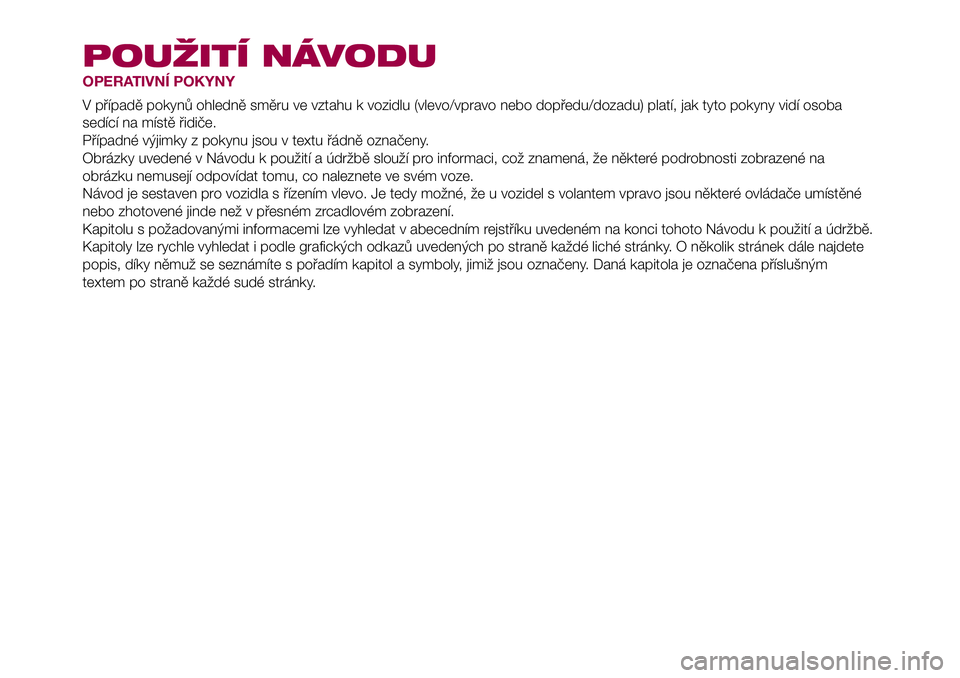 FIAT 500X 2017  Návod k použití a údržbě (in Czech) POUŽITÍ NÁVODU
OPERATIVNÍ POKYNY
V případě pokynů ohledně směru ve vztahu k vozidlu (vlevo/vpravo nebo dopředu/dozadu) platí, jak tyto pokyny vidí osoba
sedící na místě řidiče.
Př�