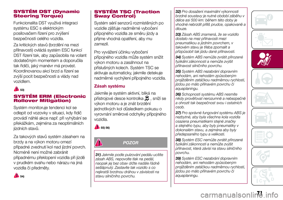 FIAT 500X 2017  Návod k použití a údržbě (in Czech) Za kritických stavů (brzdění na mezi
přilnavosti) ovládá systém ESC funkcí
DST řízení tak, aby zapůsobila na volant
dodatečným momentem a doporučila
tak řidiči, jaký manévr má pro