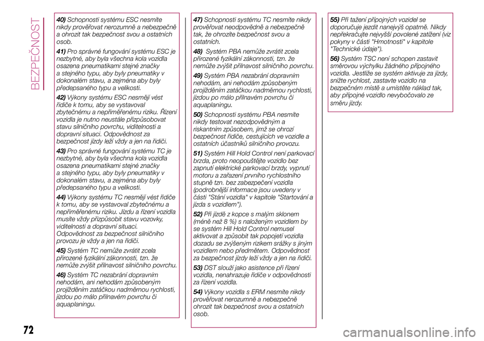 FIAT 500X 2017  Návod k použití a údržbě (in Czech) 40)Schopnosti systému ESC nesmíte
nikdy prověřovat nerozumně a nebezpečně
a ohrozit tak bezpečnost svou a ostatních
osob.
41)Pro správné fungování systému ESC je
nezbytné, aby byla vše