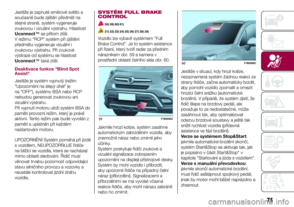 FIAT 500X 2017  Návod k použití a údržbě (in Czech) Jestliže je zapnuté směrové světlo a
současně bude zjištěn předmět na
stejné straně, systém vygeneruje
zvukovou i vizuální výstrahu. Hlasitost
Uconnect™se přitom ztiší.
V režimu