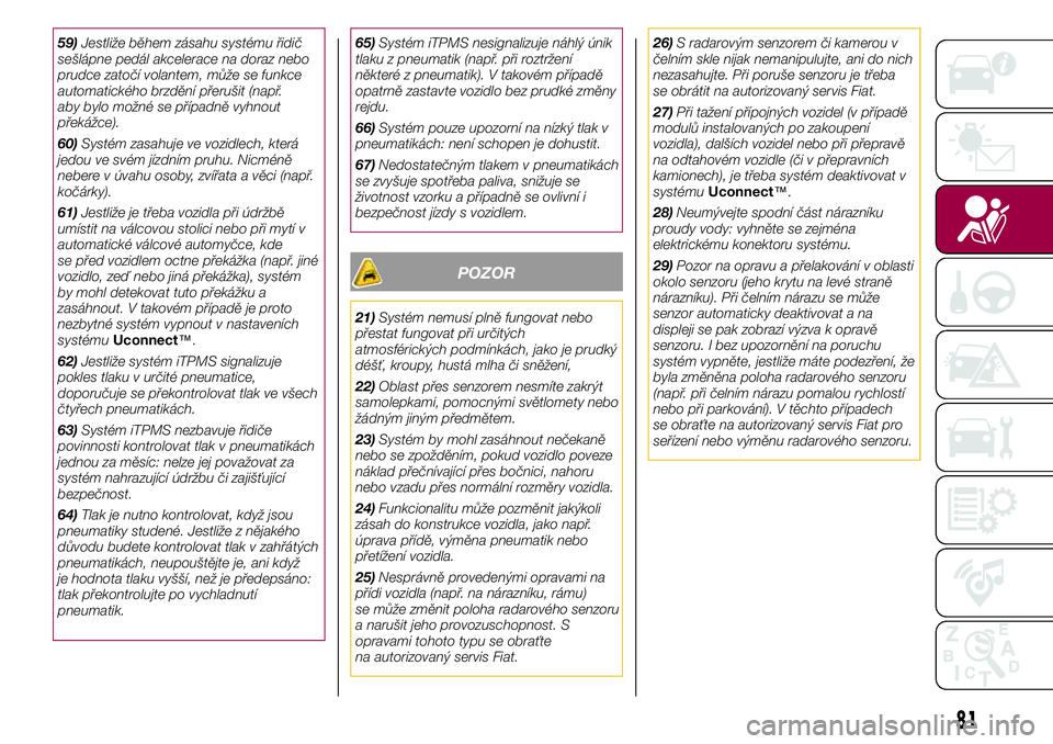 FIAT 500X 2017  Návod k použití a údržbě (in Czech) 59)Jestliže během zásahu systému řidič
sešlápne pedál akcelerace na doraz nebo
prudce zatočí volantem, může se funkce
automatického brzdění přerušit (např.
aby bylo možné se pří