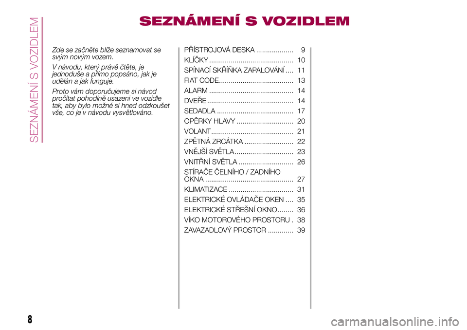 FIAT 500X 2017 Návod k použití a údržbě (in Czech) SEZNÁMENÍ S VOZIDLEM
Zde se začněte blíže seznamovat se
svým novým vozem.
V návodu, který právě čtěte, je
jednoduše a přímo popsáno, jak je
udělán a jak funguje.
Proto vám doporu FIAT 500X 2017 Návod k použití a údržbě (in Czech) SEZNÁMENÍ S VOZIDLEM
Zde se začněte blíže seznamovat se
svým novým vozem.
V návodu, který právě čtěte, je
jednoduše a přímo popsáno, jak je
udělán a jak funguje.
Proto vám doporu