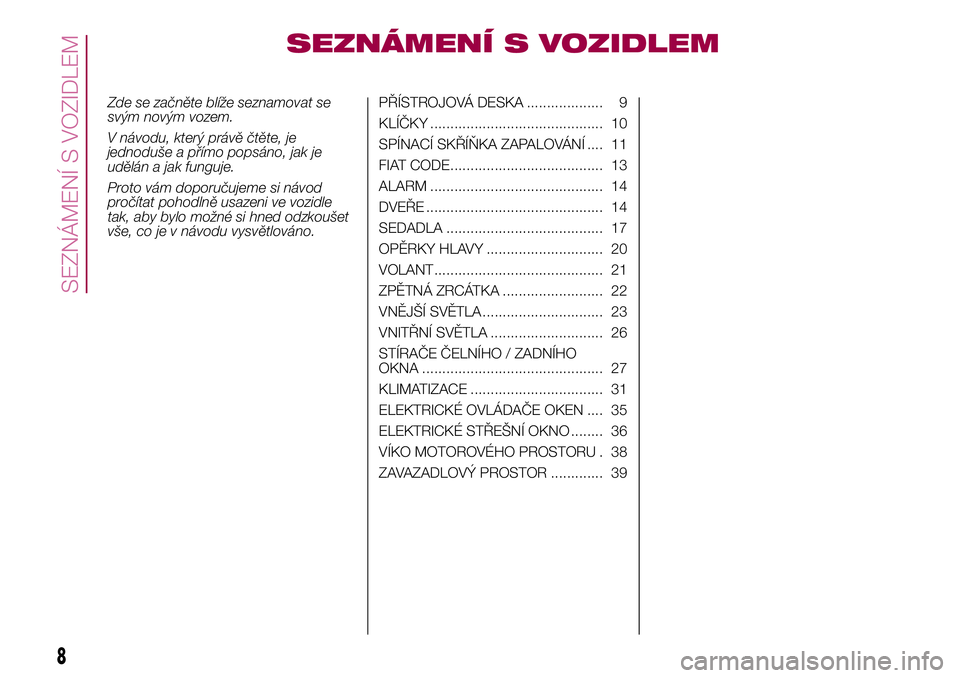 FIAT 500X 2017  Návod k použití a údržbě (in Czech) SEZNÁMENÍ S VOZIDLEM
Zde se začněte blíže seznamovat se
svým novým vozem.
V návodu, který právě čtěte, je
jednoduše a přímo popsáno, jak je
udělán a jak funguje.
Proto vám doporu�