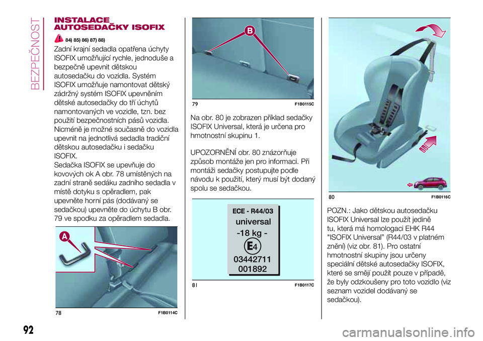 FIAT 500X 2017  Návod k použití a údržbě (in Czech) INSTALACE
AUTOSEDAČKY ISOFIX
84) 85) 86) 87) 88)
Zadní krajní sedadla opatřena úchyty
ISOFIX umožňující rychle, jednoduše a
bezpečně upevnit dětskou
autosedačku do vozidla. Systém
ISOFI