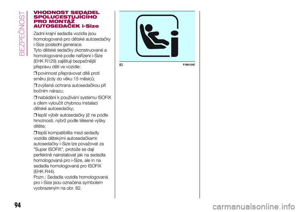 FIAT 500X 2017  Návod k použití a údržbě (in Czech) VHODNOST SEDADEL
SPOLUCESTUJÍCÍHO
PRO MONTÁŽ
AUTOSEDAČEK i-Size
Zadní krajní sedadla vozidla jsou
homologovaná pro dětské autosedačky
i-Size poslední generace.
Tyto dětské sedačky zkons