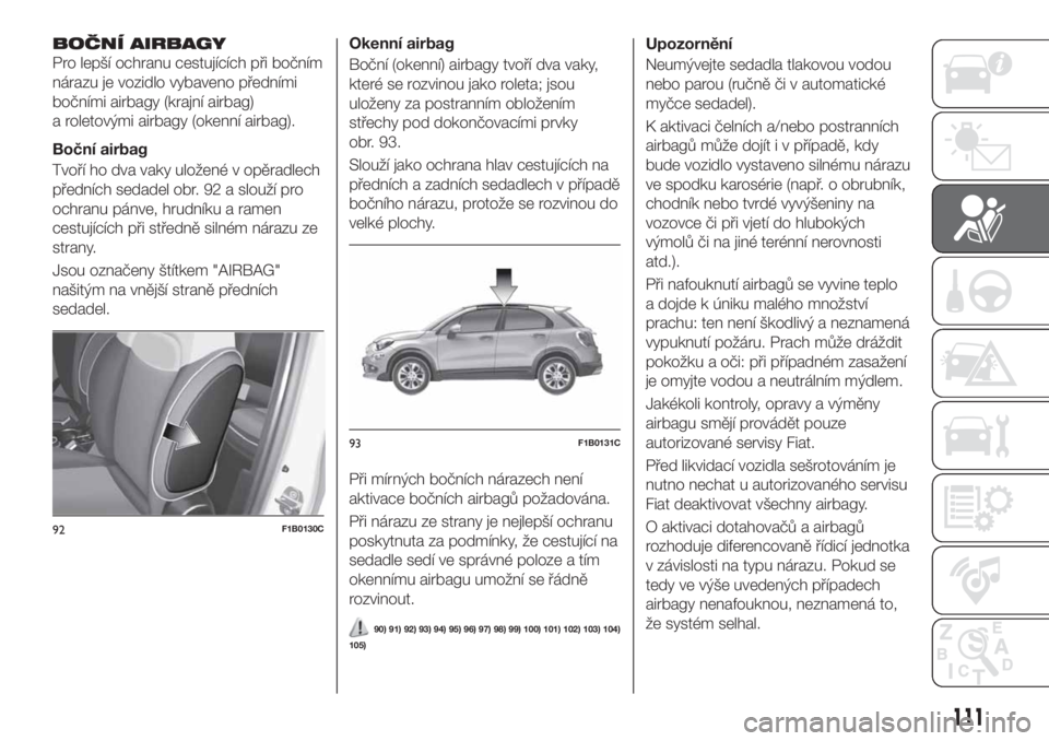FIAT 500X 2018  Návod k použití a údržbě (in Czech) BOČNÍ AIRBAGY
Pro lepší ochranu cestujících při bočním
nárazu je vozidlo vybaveno předními
bočními airbagy (krajní airbag)
a roletovými airbagy (okenní airbag).
Boční airbag
Tvoří