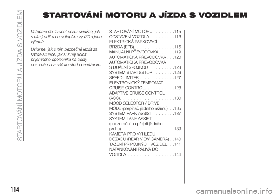FIAT 500X 2018  Návod k použití a údržbě (in Czech) STARTOVÁNÍ MOTORU A JÍZDA S VOZIDLEM
Vstupme do "srdce" vozu: uvidíme, jak
s ním jezdit s co nejlepším využitím jeho
výkonů.
Uvidíme, jak s ním bezpečně jezdit za
každé situac