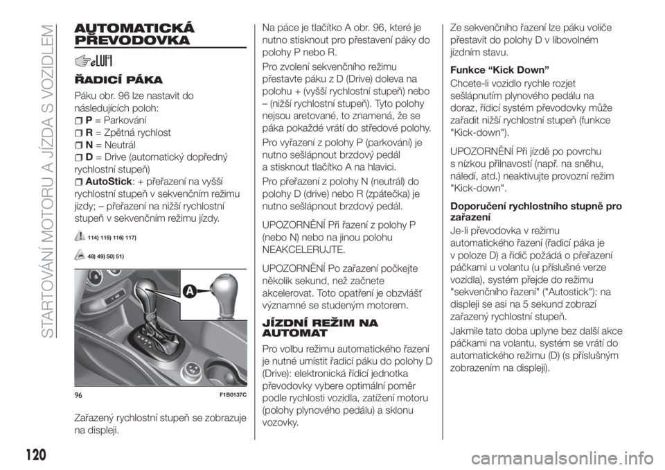 FIAT 500X 2018  Návod k použití a údržbě (in Czech) AUTOMATICKÁ
PŘEVODOVKA
ŘADICÍ PÁKA
Páku obr. 96 lze nastavit do
následujících poloh:
P= Parkování
R= Zpětná rychlost
N= Neutrál
D= Drive (automatický dopředný
rychlostní stupeň)
Aut