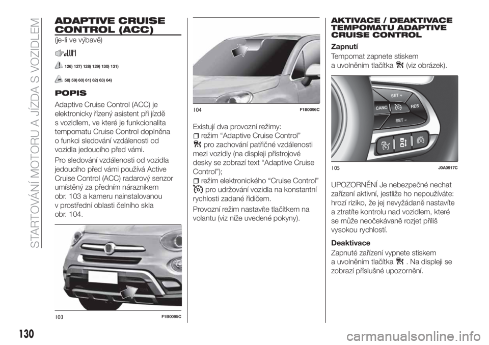 FIAT 500X 2018  Návod k použití a údržbě (in Czech) ADAPTIVE CRUISE
CONTROL (ACC)
(je-li ve výbavě)
126) 127) 128) 129) 130) 131)
58) 59) 60) 61) 62) 63) 64)
POPIS
Adaptive Cruise Control (ACC) je
elektronicky řízený asistent při jízdě
s vozidl