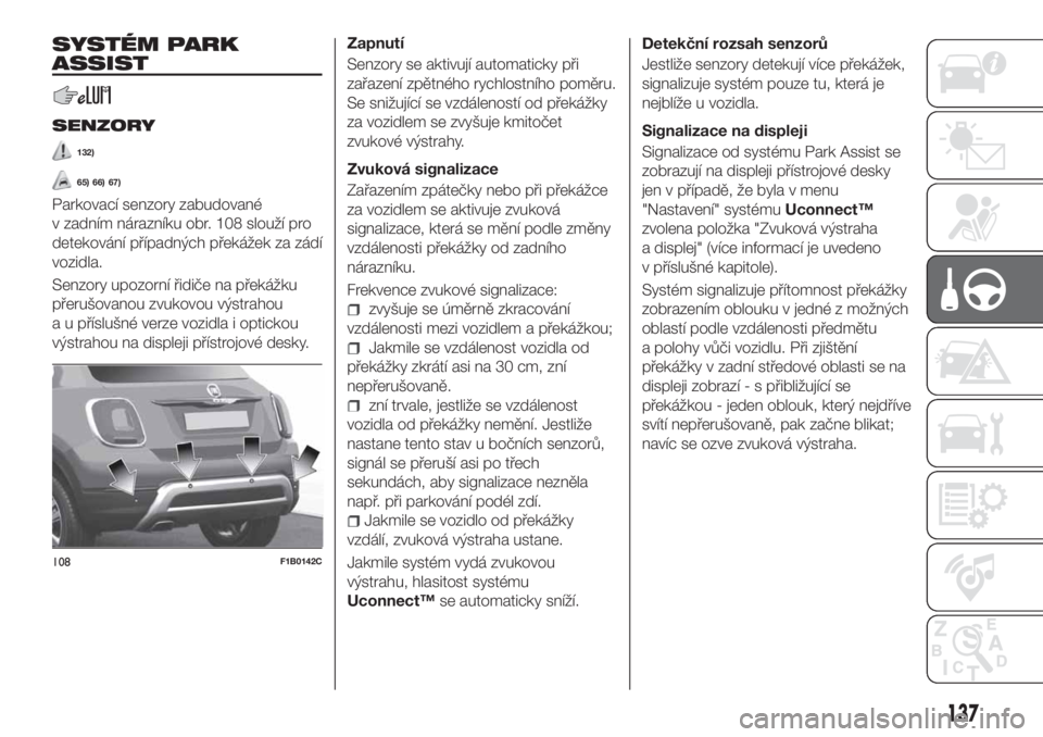 FIAT 500X 2018  Návod k použití a údržbě (in Czech) SYSTÉM PARK
ASSIST
SENZORY
132)
65) 66) 67)
Parkovací senzory zabudované
v zadním nárazníku obr. 108 slouží pro
detekování případných překážek za zádí
vozidla.
Senzory upozorní řid