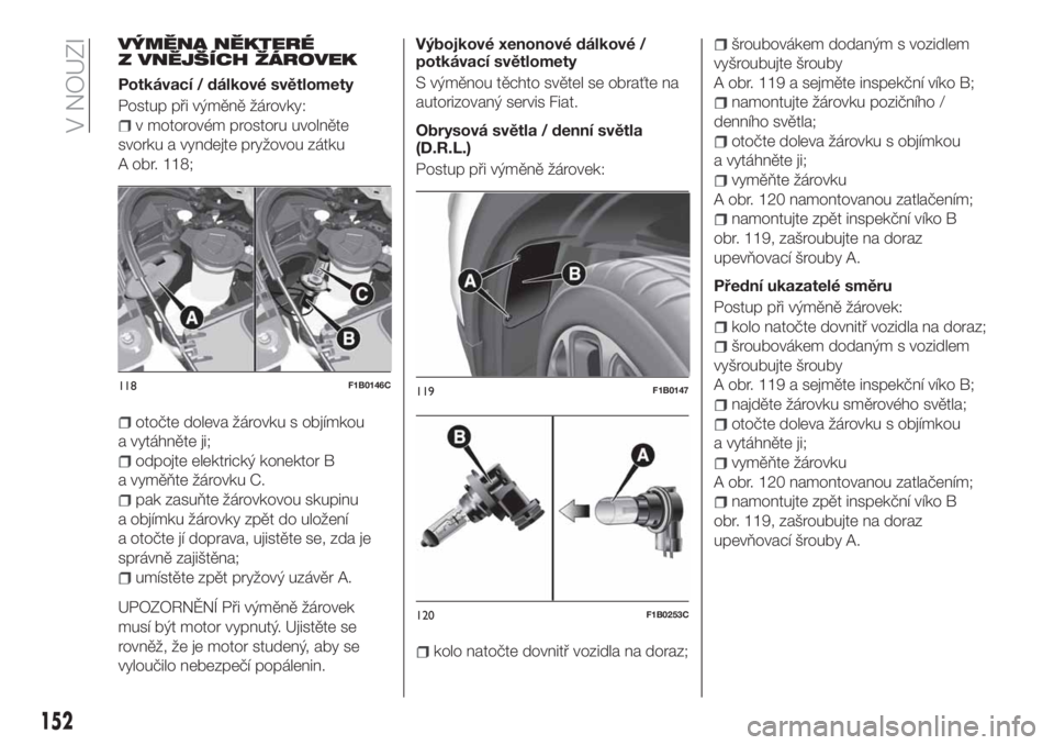FIAT 500X 2018  Návod k použití a údržbě (in Czech) VÝMĚNA NĚKTERÉ
Z VNĚJŠÍCH ŽÁROVEK
Potkávací / dálkové světlomety
Postup při výměně žárovky:
v motorovém prostoru uvolněte
svorku a vyndejte pryžovou zátku
A obr. 118;
otočte d