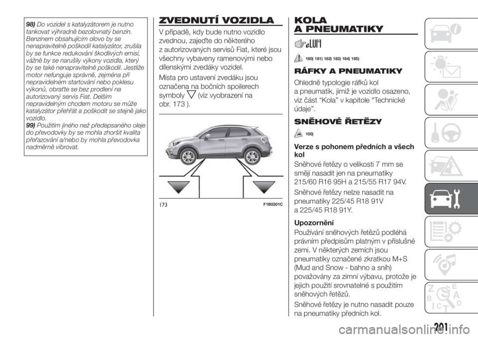 FIAT 500X 2018  Návod k použití a údržbě (in Czech) 98)Do vozidel s katalyzátorem je nutno
tankovat výhradně bezolovnatý benzín.
Benzínem obsahujícím olovo by se
nenapravitelně poškodil katalyzátor, zrušila
by se funkce redukování škodli