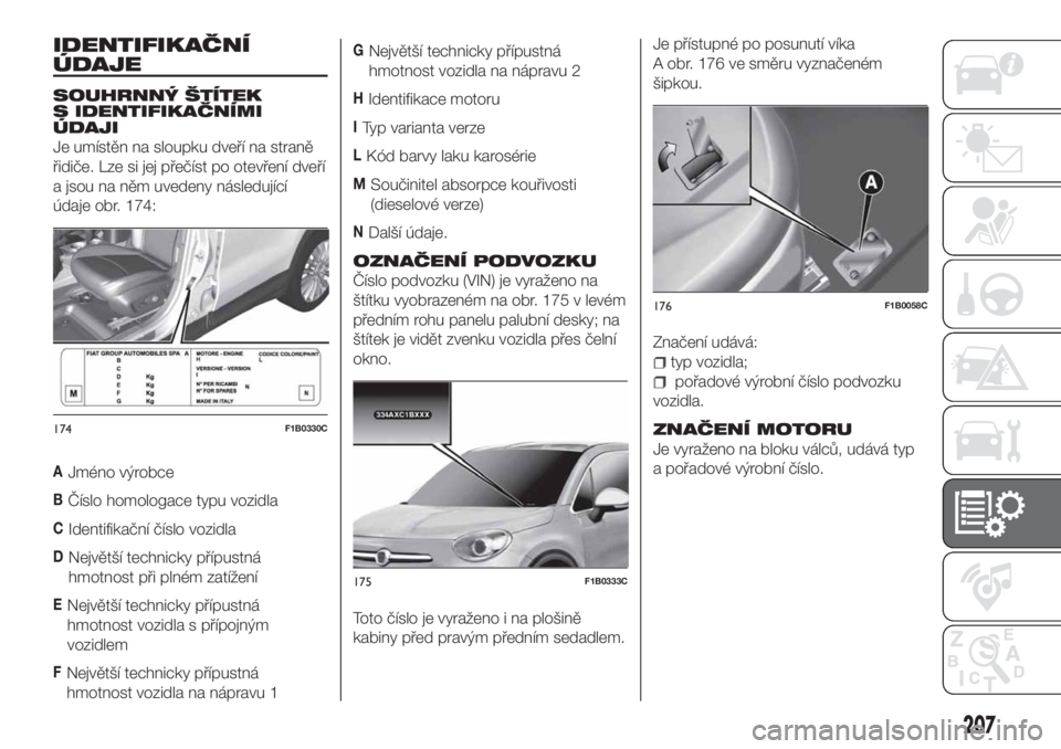FIAT 500X 2018  Návod k použití a údržbě (in Czech) IDENTIFIKAČNÍ
ÚDAJE
SOUHRNNÝ ŠTÍTEK
S IDENTIFIKAČNÍMI
ÚDAJI
Je umístěn na sloupku dveří na straně
řidiče. Lze si jej přečíst po otevření dveří
a jsou na něm uvedeny následují
