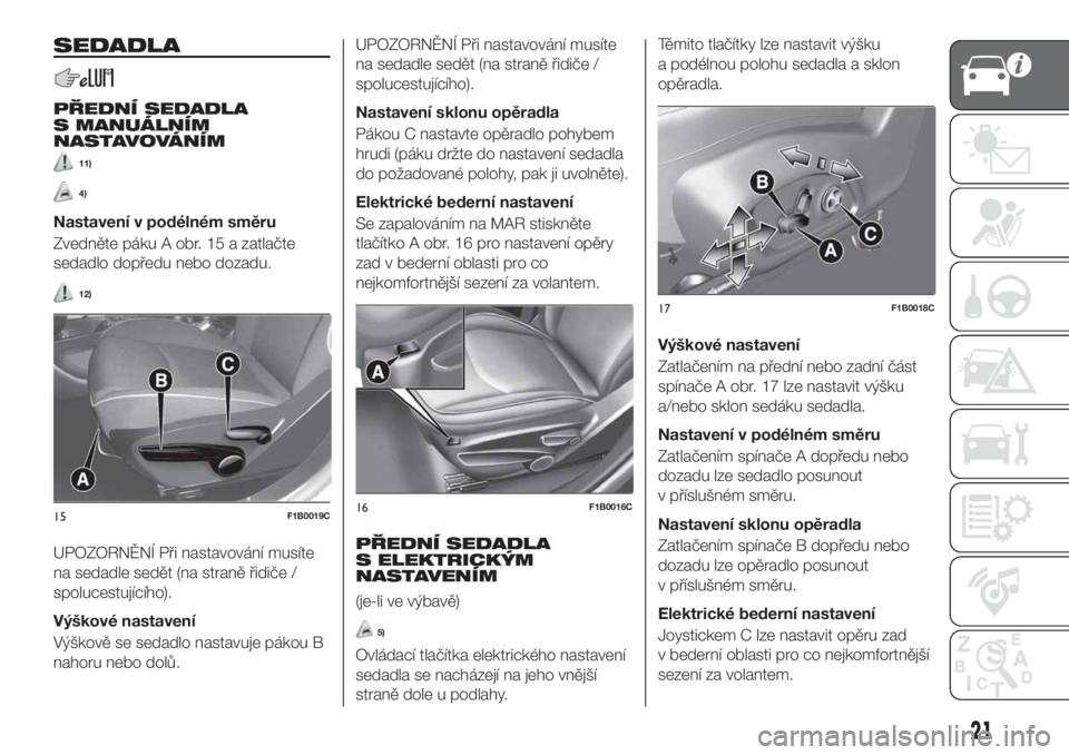 FIAT 500X 2018  Návod k použití a údržbě (in Czech) SEDADLA
PŘEDNÍ SEDADLA
S MANUÁLNÍM
NASTAVOVÁNÍM
11)
4)
Nastavení v podélném směru
Zvedněte páku A obr. 15 a zatlačte
sedadlo dopředu nebo dozadu.
12)
UPOZORNĚNÍ Při nastavování mus�
