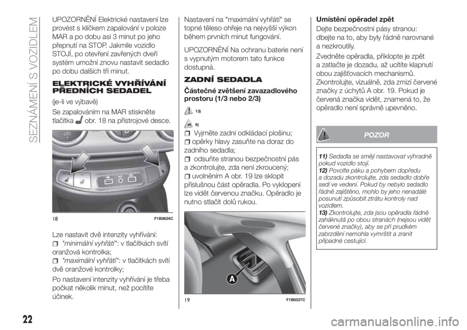 FIAT 500X 2018  Návod k použití a údržbě (in Czech) UPOZORNĚNÍ Elektrické nastavení lze
provést s klíčkem zapalování v poloze
MAR a po dobu asi 3 minut po jeho
přepnutí na STOP. Jakmile vozidlo
STOJÍ, po otevření zavřených dveří
syst�