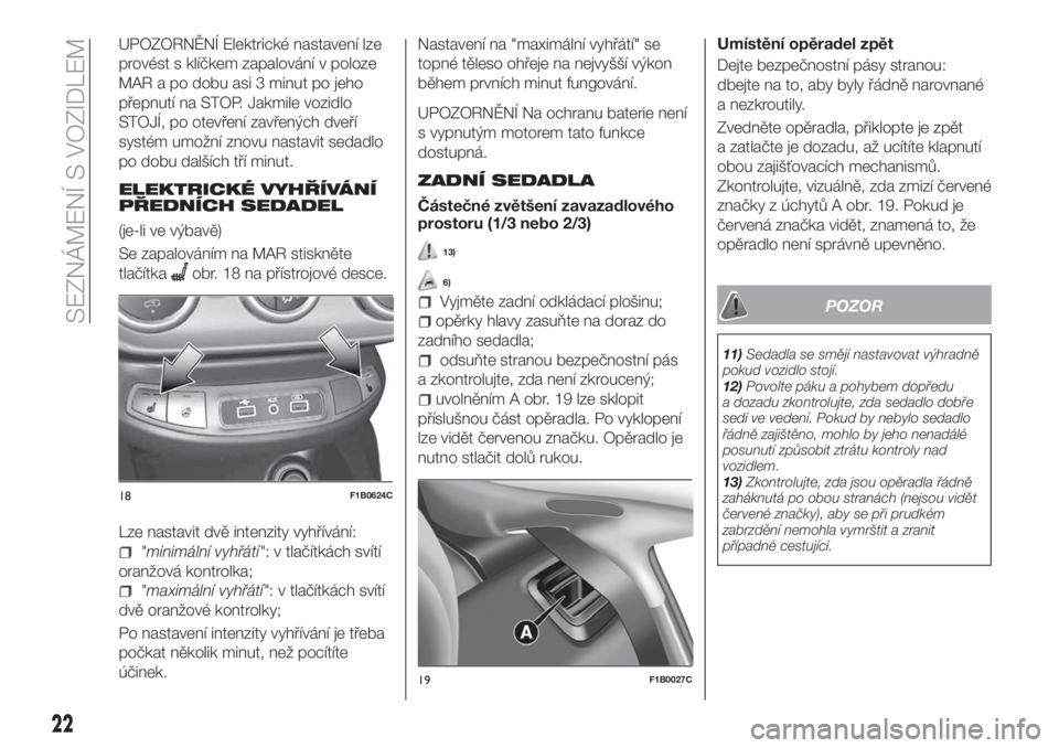 FIAT 500X 2018 Návod k použití a údržbě (in Czech) UPOZORNĚNÍ Elektrické nastavení lze
provést s klíčkem zapalování v poloze
MAR a po dobu asi 3 minut po jeho
přepnutí na STOP. Jakmile vozidlo
STOJÍ, po otevření zavřených dveří
syst FIAT 500X 2018 Návod k použití a údržbě (in Czech) UPOZORNĚNÍ Elektrické nastavení lze
provést s klíčkem zapalování v poloze
MAR a po dobu asi 3 minut po jeho
přepnutí na STOP. Jakmile vozidlo
STOJÍ, po otevření zavřených dveří
syst