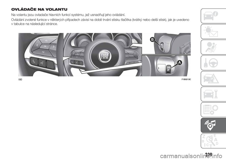 FIAT 500X 2018  Návod k použití a údržbě (in Czech) OVLÁDAČE NA VOLANTU
Na volantu jsou ovladače hlavních funkcí systému, jež usnadňují jeho ovládání.
Ovládání zvolené funkce v některých případech závisí na době trvání stisku t