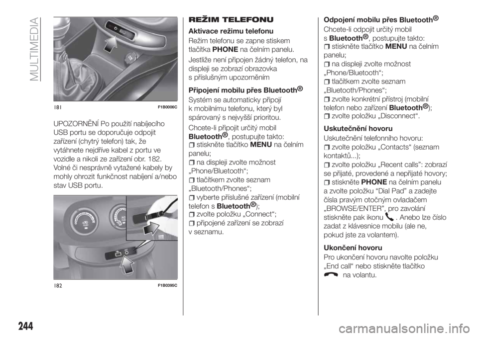 FIAT 500X 2018  Návod k použití a údržbě (in Czech) UPOZORNĚNÍ Po použití nabíjecího
USB portu se doporučuje odpojit
zařízení (chytrý telefon) tak, že
vytáhnete nejdříve kabel z portu ve
vozidle a nikoli ze zařízení obr. 182.
Volné 