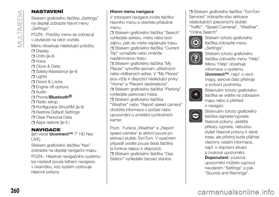 FIAT 500X 2018  Návod k použití a údržbě (in Czech) NASTAVENÍ
Stiskem grafického tlačítka „Settings”
na displeji zobrazte hlavní menu
„Settings”.
POZN.: Položky menu se zobrazují
v závislosti na verzi vozidla.
Menu obsahuje následujíc