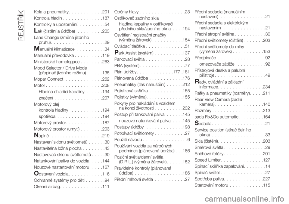 FIAT 500X 2018  Návod k použití a údržbě (in Czech) Kola a pneumatiky............201
Kontrola hladin..............187
Kontrolky a upozornění..........54
Lak (čistění a údržba).........203
Lane Change (změna jízdního
pruhu)...................2