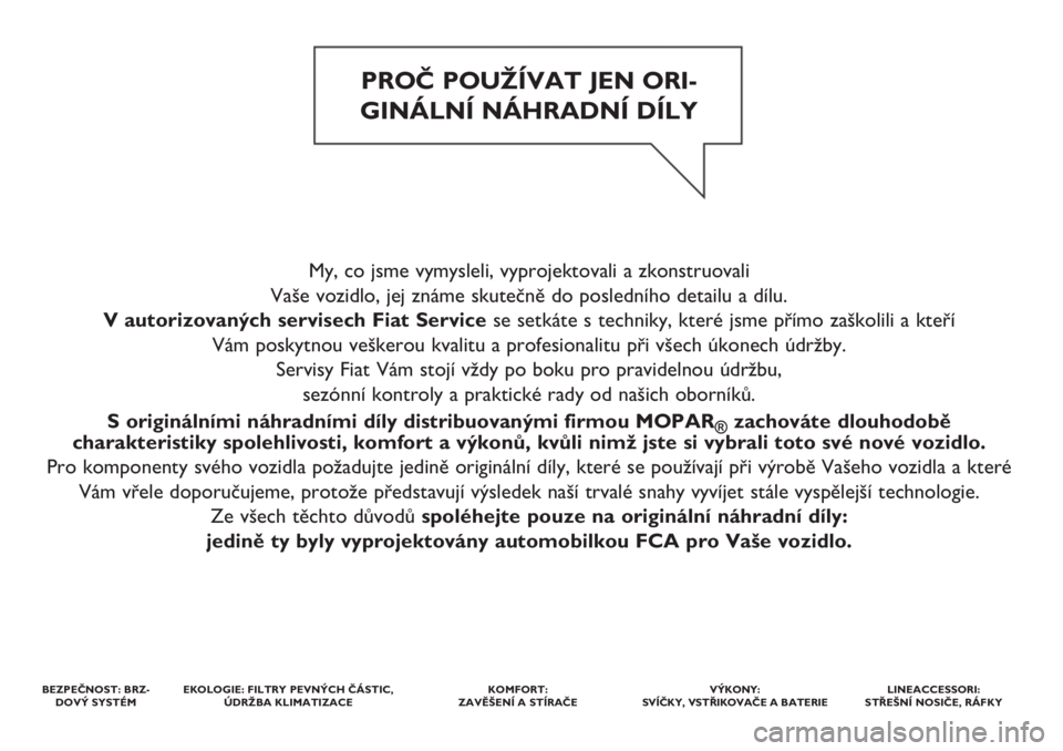 FIAT 500X 2018  Návod k použití a údržbě (in Czech) My, co jsme vymysleli, vyprojektovali a zkonstruovali 
Vaše vozidlo, jej známe skutečně do posledního detailu a dílu. 
V autorizovaných servisech Fiat Servicese setkáte s techniky, které jsme