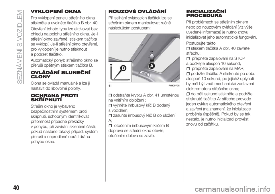 FIAT 500X 2018  Návod k použití a údržbě (in Czech) VYKLOPENÍ OKNA
Pro vyklopení panelu střešního okna
stiskněte a uvolněte tlačítko B obr. 40.
Otevření tohoto typu lze aktivovat bez
ohledu na polohu střešního okna. Je-li
střešní okno 