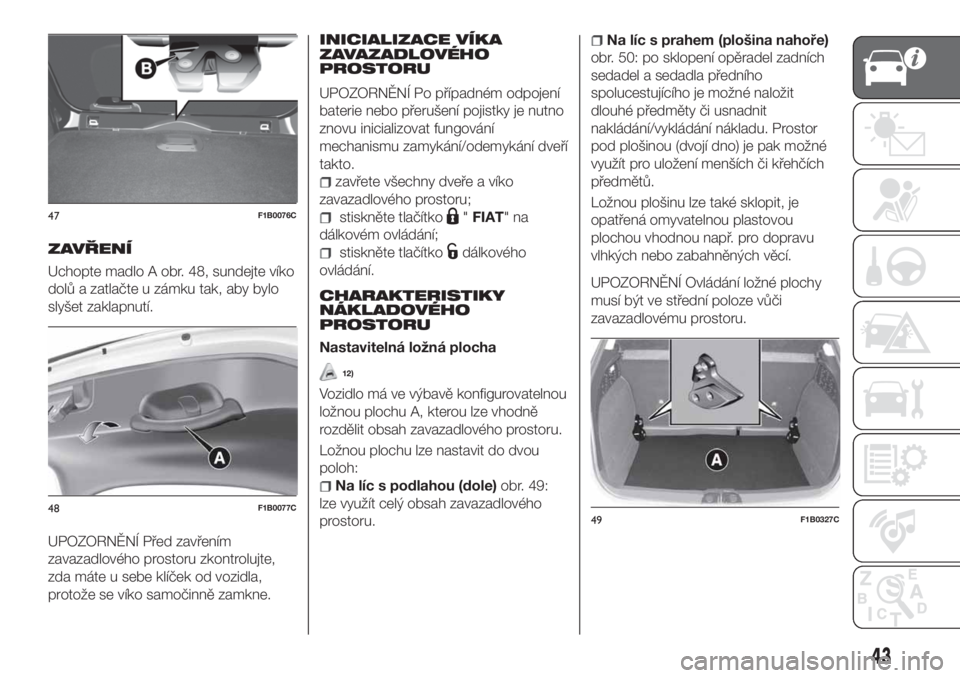 FIAT 500X 2018  Návod k použití a údržbě (in Czech) ZAVŘENÍ
Uchopte madlo A obr. 48, sundejte víko
dolů a zatlačte u zámku tak, aby bylo
slyšet zaklapnutí.
UPOZORNĚNÍ Před zavřením
zavazadlového prostoru zkontrolujte,
zda máte u sebe kl�