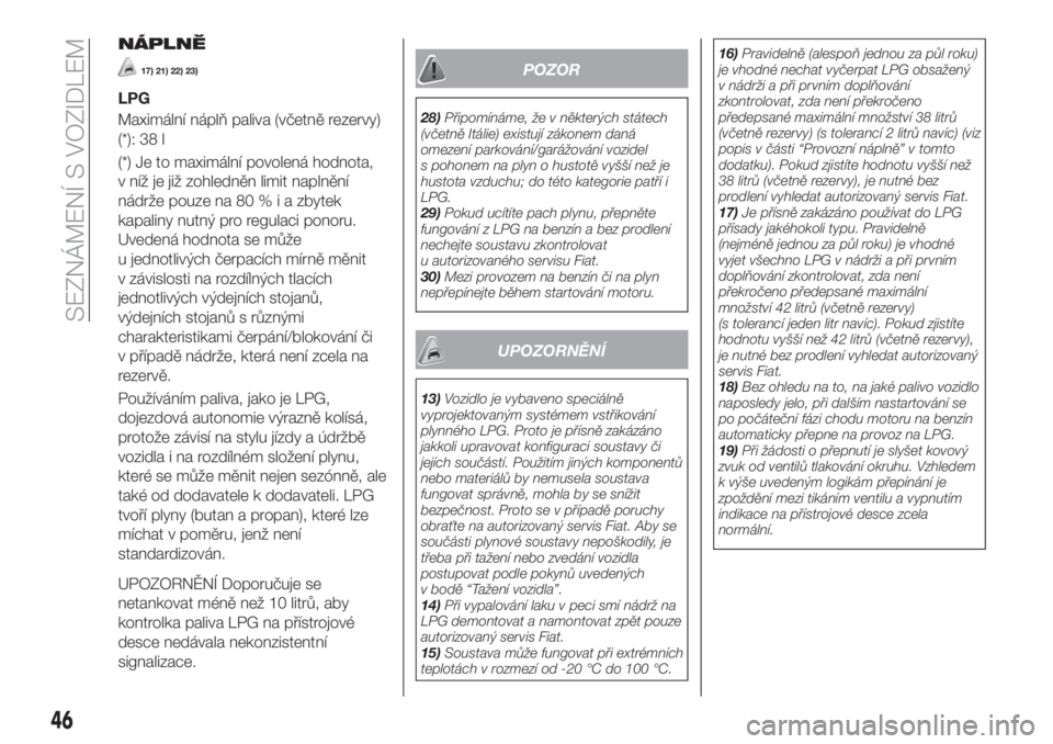 FIAT 500X 2018  Návod k použití a údržbě (in Czech) NÁPLNĚ
17) 21) 22) 23)
LPG
Maximální náplň paliva (včetně rezervy)
(*): 38 l
(*) Je to maximální povolená hodnota,
v níž je již zohledněn limit naplnění
nádrže pouze na 80%iazbytek
