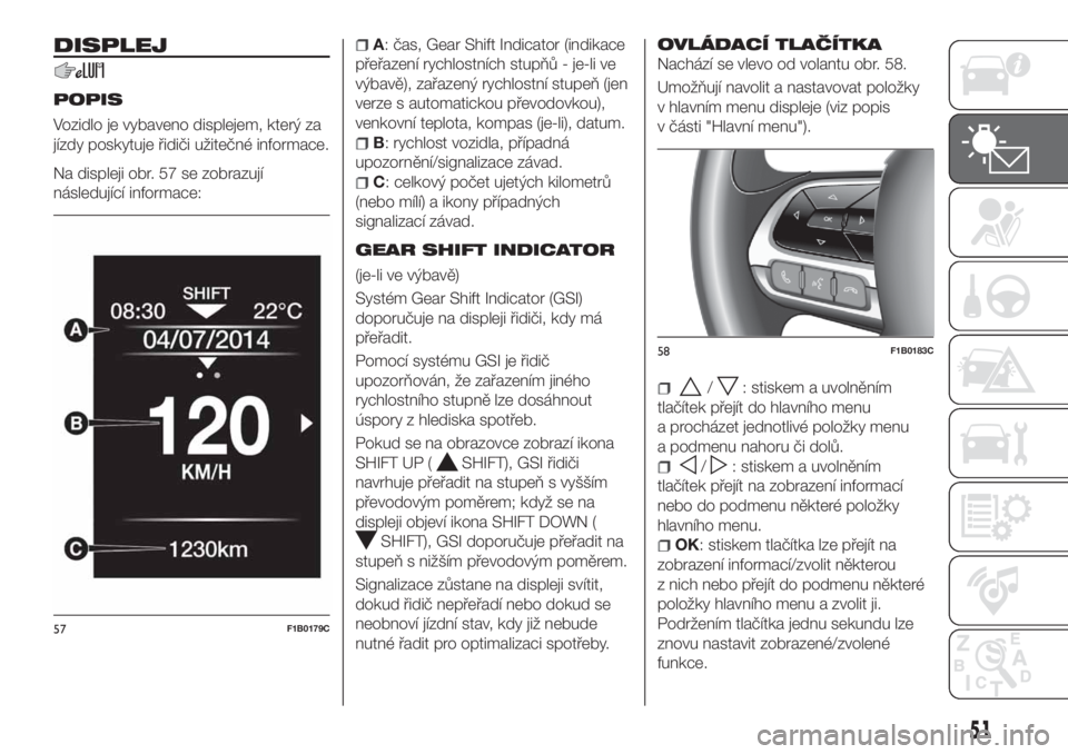FIAT 500X 2018  Návod k použití a údržbě (in Czech) DISPLEJ
POPIS
Vozidlo je vybaveno displejem, který za
jízdy poskytuje řidiči užitečné informace.
Na displeji obr. 57 se zobrazují
následující informace:
A: čas, Gear Shift Indicator (indik