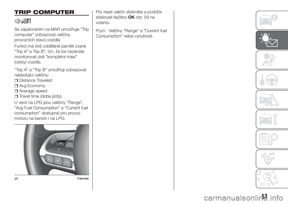 FIAT 500X 2018  Návod k použití a údržbě (in Czech) TRIP COMPUTER
Se zapalováním na MAR umožňuje "Trip
computer" zobrazovat veličiny
provozních stavů vozidla.
Funkci má dvě oddělené paměti zvané
"Trip A" a Trip B", tzn.