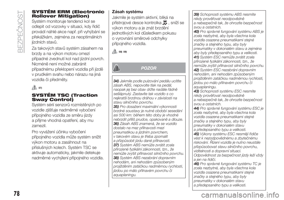 FIAT 500X 2018  Návod k použití a údržbě (in Czech) SYSTÉM ERM (Electronic
Rollover Mitigation)
Systém monitoruje tendenci kol se
odlepit od vozovky v situaci, kdy řidič
provádí náhlé akce např. při vyhýbání se
překážkám, zejména za n