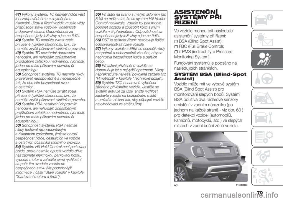 FIAT 500X 2018  Návod k použití a údržbě (in Czech) 47)Výkony systému TC nesmějí řidiče vést
k nezodpovědnému a zbytečnému
riskování. Jízdu a řízení vozidla musíte vždy
přizpůsobit stavu vozovky, viditelnosti
a dopravní situaci. O