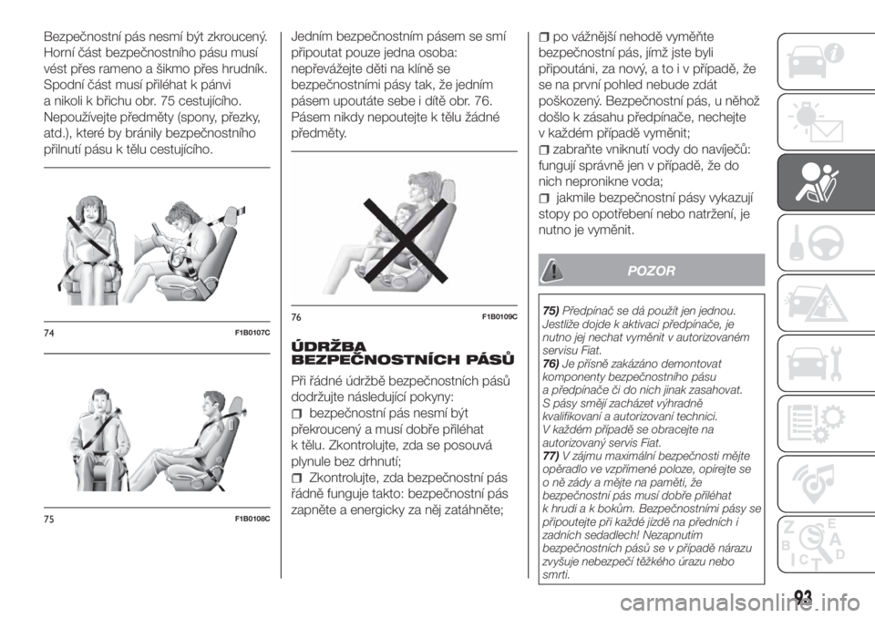 FIAT 500X 2018  Návod k použití a údržbě (in Czech) Bezpečnostní pás nesmí být zkroucený.
Horní část bezpečnostního pásu musí
vést přes rameno a šikmo přes hrudník.
Spodní část musí přiléhat k pánvi
a nikoli k břichu obr. 75 c