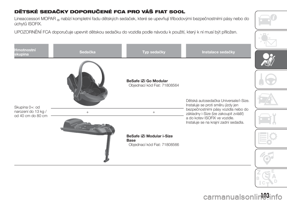 FIAT 500X 2019  Návod k použití a údržbě (in Czech) DĚTSKÉ SEDAČKY DOPORUČENÉ FCA PRO VÁŠ FIAT 500L
Lineaccessori MOPAR®nabízí kompletní řadu dětských sedaček, které se upevňují tříbodovými bezpečnostními pásy nebo do
úchytů I