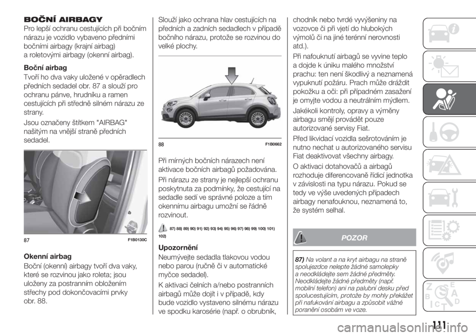 FIAT 500X 2019 Návod k použití a údržbě (in Czech) BOČNÍ AIRBAGY
Pro lepší ochranu cestujících při bočním
nárazu je vozidlo vybaveno předními
bočními airbagy (krajní airbag)
a roletovými airbagy (okenní airbag).
Boční airbag
Tvoří FIAT 500X 2019 Návod k použití a údržbě (in Czech) BOČNÍ AIRBAGY
Pro lepší ochranu cestujících při bočním
nárazu je vozidlo vybaveno předními
bočními airbagy (krajní airbag)
a roletovými airbagy (okenní airbag).
Boční airbag
Tvoří