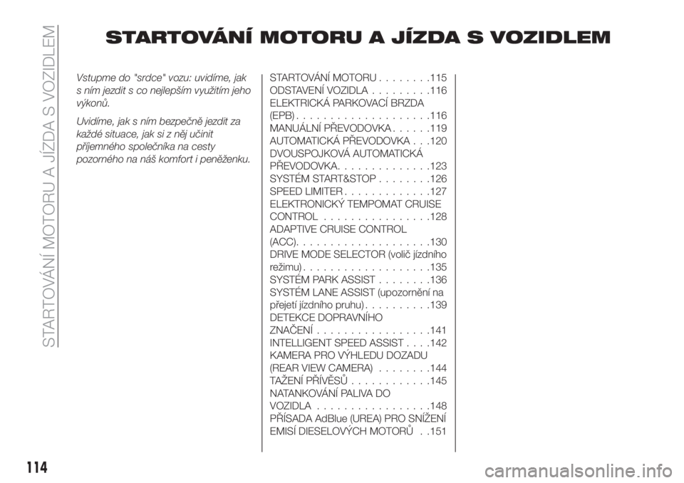 FIAT 500X 2019 Návod k použití a údržbě (in Czech) STARTOVÁNÍ MOTORU A JÍZDA S VOZIDLEM
Vstupme do "srdce" vozu: uvidíme, jak
s ním jezdit s co nejlepším využitím jeho
výkonů.
Uvidíme, jak s ním bezpečně jezdit za
každé situac FIAT 500X 2019 Návod k použití a údržbě (in Czech) STARTOVÁNÍ MOTORU A JÍZDA S VOZIDLEM
Vstupme do "srdce" vozu: uvidíme, jak
s ním jezdit s co nejlepším využitím jeho
výkonů.
Uvidíme, jak s ním bezpečně jezdit za
každé situac