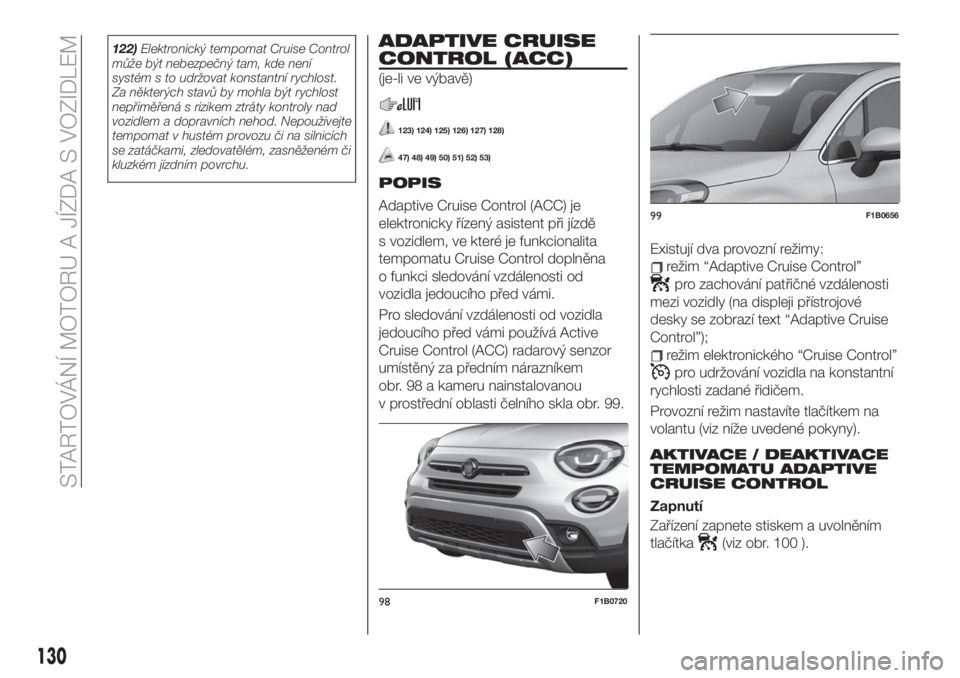 FIAT 500X 2019  Návod k použití a údržbě (in Czech) 122)Elektronický tempomat Cruise Control
může být nebezpečný tam, kde není
systém s to udržovat konstantní rychlost.
Za některých stavů by mohla být rychlost
nepřiměřená s rizikem zt