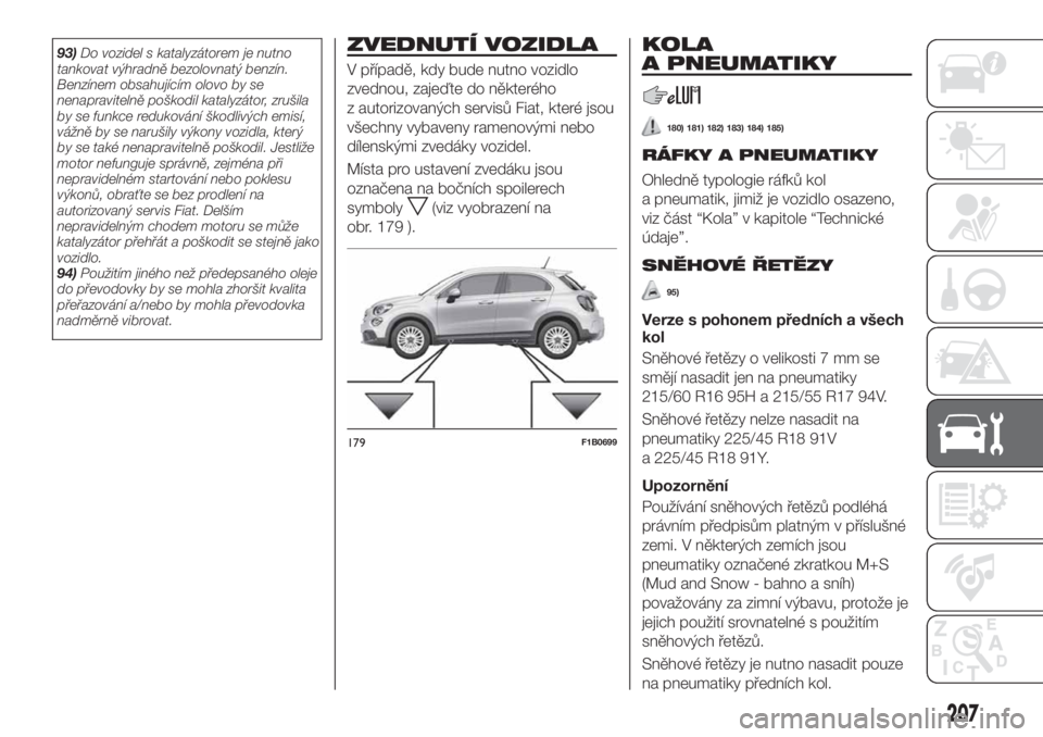 FIAT 500X 2019 Návod k použití a údržbě (in Czech) 93)Do vozidel s katalyzátorem je nutno
tankovat výhradně bezolovnatý benzín.
Benzínem obsahujícím olovo by se
nenapravitelně poškodil katalyzátor, zrušila
by se funkce redukování škodli FIAT 500X 2019 Návod k použití a údržbě (in Czech) 93)Do vozidel s katalyzátorem je nutno
tankovat výhradně bezolovnatý benzín.
Benzínem obsahujícím olovo by se
nenapravitelně poškodil katalyzátor, zrušila
by se funkce redukování škodli