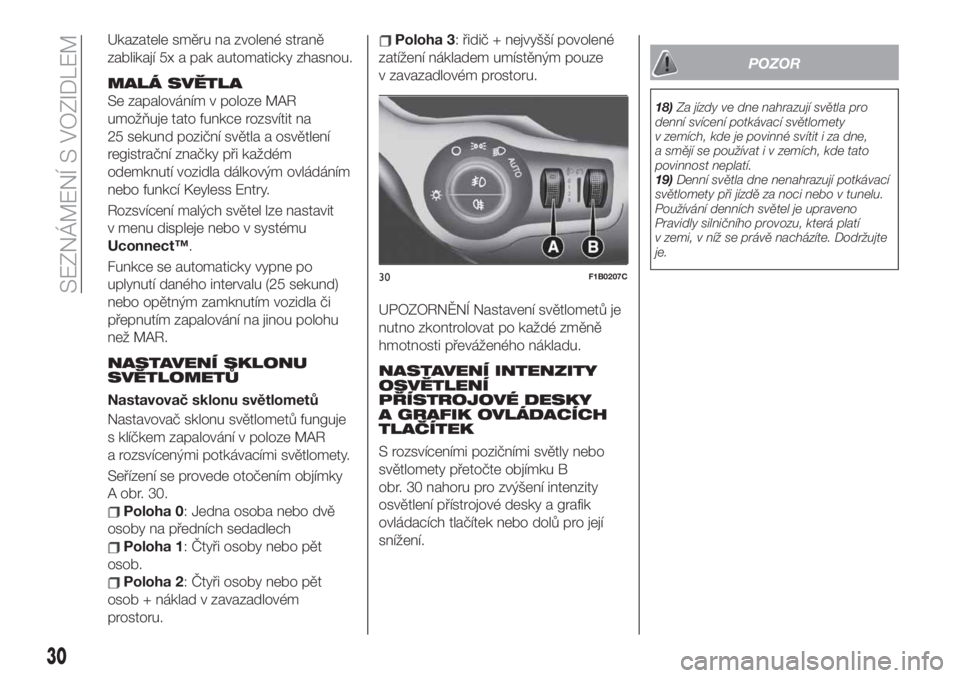 FIAT 500X 2019  Návod k použití a údržbě (in Czech) Ukazatele směru na zvolené straně
zablikají 5x a pak automaticky zhasnou.
MALÁ SVĚTLA
Se zapalováním v poloze MAR
umožňuje tato funkce rozsvítit na
25 sekund poziční světla a osvětlení