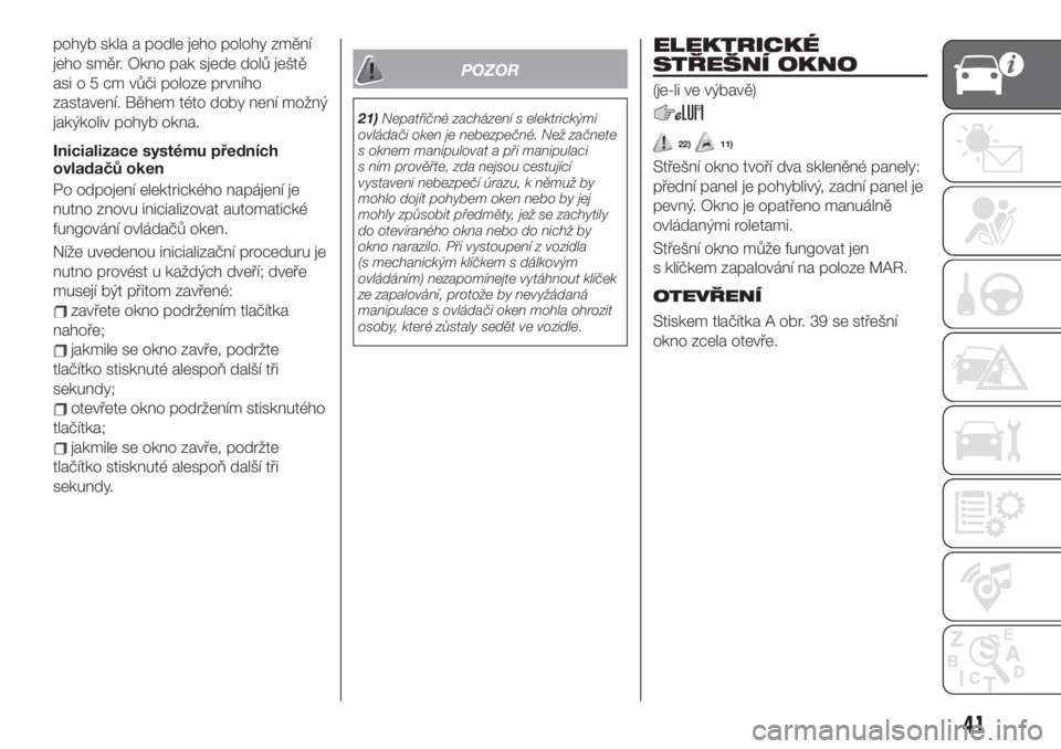FIAT 500X 2019  Návod k použití a údržbě (in Czech) pohyb skla a podle jeho polohy změní
jeho směr. Okno pak sjede dolů ještě
asio5cmvůči poloze prvního
zastavení. Během této doby není možný
jakýkoliv pohyb okna.
Inicializace systému p