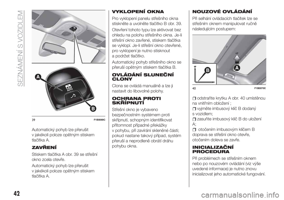 FIAT 500X 2019  Návod k použití a údržbě (in Czech) Automatický pohyb lze přerušit
v jakékoli poloze opětným stiskem
tlačítka A.
ZAVŘENÍ
Stiskem tlačítka A obr. 39 se střešní
okno zcela otevře.
Automatický pohyb lze přerušit
v jakék