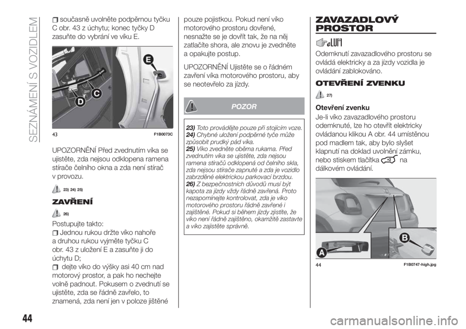 FIAT 500X 2019  Návod k použití a údržbě (in Czech) současně uvolněte podpěrnou tyčku
C obr. 43 z úchytu; konec tyčky D
zasuňte do vybrání ve víku E.
UPOZORNĚNÍ Před zvednutím víka se
ujistěte, zda nejsou odklopena ramena
stírače če